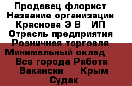 Продавец-флорист › Название организации ­ Краснова Э.В., ИП › Отрасль предприятия ­ Розничная торговля › Минимальный оклад ­ 1 - Все города Работа » Вакансии   . Крым,Судак